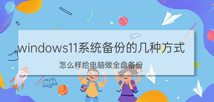 windows11系统备份的几种方式 怎么样给电脑做全盘备份？